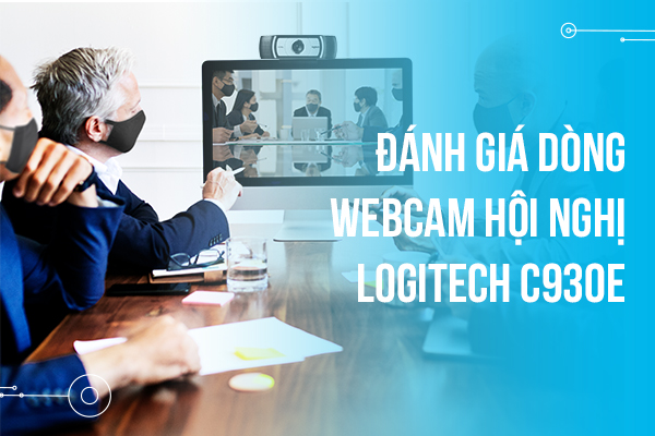 Đánh giá dòng Webcam hội nghị Logitech C930e danh cho doanh nghiệp