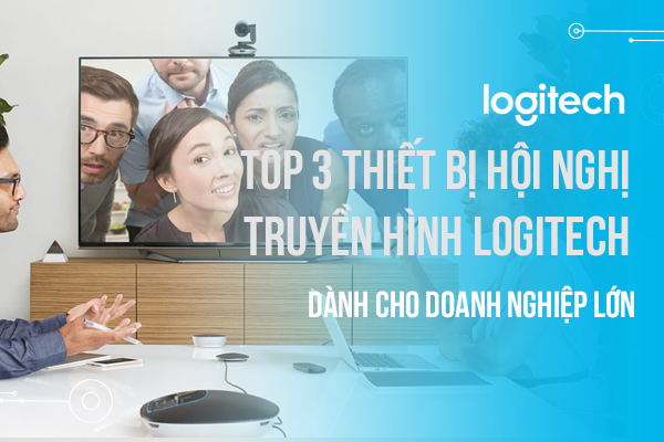 Top 3 thiết bị hội nghị truyền hình Logitech dành cho doanh nghiệp lớn