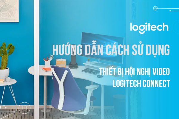 Hướng dẫn cách sử dụng thiết bị hội nghị video Logitech Connect