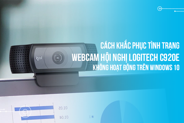 Cách khắc phục tình trạng Webcam hội nghị Logitech C920e không hoạt động trên Windows 10