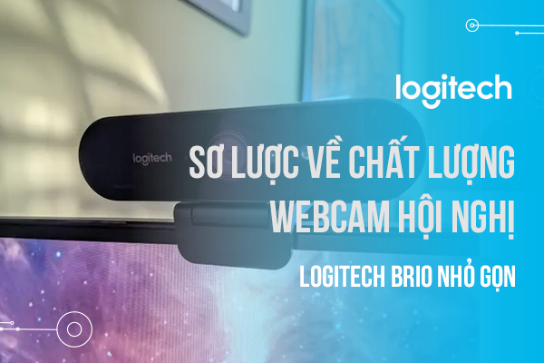 Sơ lược về chất lượng Webcam hội nghị Logitech Brio nhỏ gọn