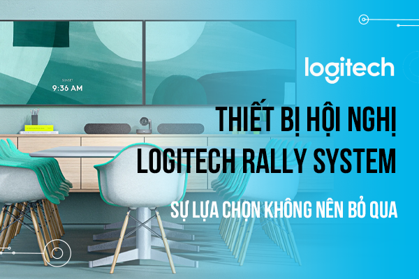 Thiết bị hội nghị truyền hình Logitech Rally System sự lựa chọn không nên bỏ qua