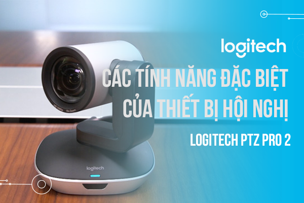 Các tính năng đặc biệt của thiết bị hội nghị video Logitech PTZ Pro 2