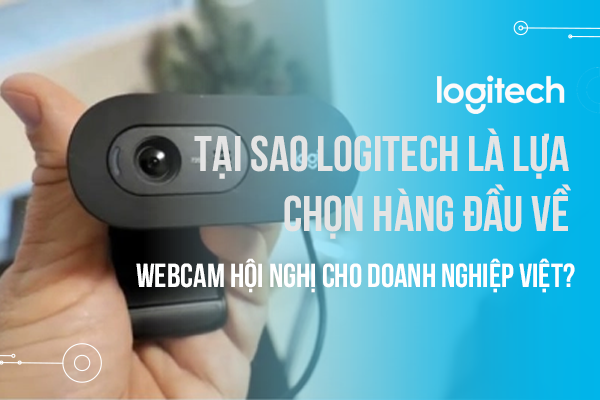 Tại sao Logitech là lựa chọn hàng đầu về webcam hội nghị cho doanh nghiệp Việt?
