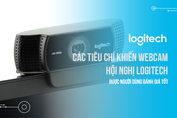 Các tiêu chí khiến Webcam hội nghị Logitech được người dùng đánh giá tốt