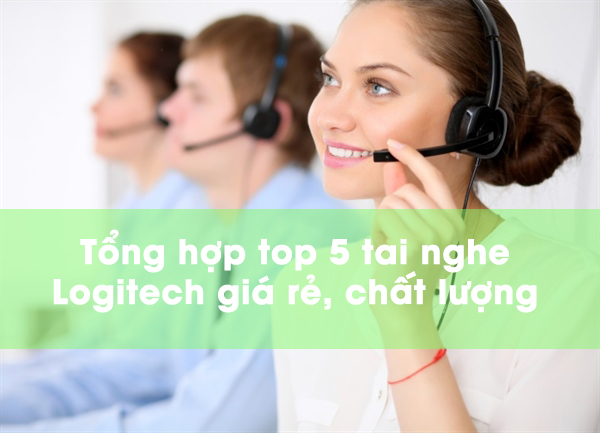 Tổng hợp top 5 tai nghe call center Logitech giá rẻ, chất lượng  